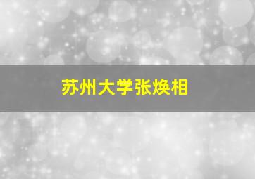 苏州大学张焕相