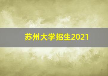 苏州大学招生2021