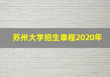 苏州大学招生章程2020年