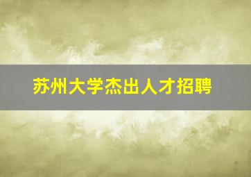 苏州大学杰出人才招聘