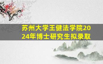 苏州大学王健法学院2024年博士研究生拟录取