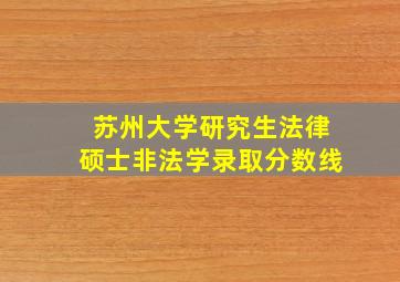 苏州大学研究生法律硕士非法学录取分数线