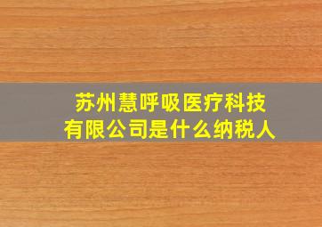 苏州慧呼吸医疗科技有限公司是什么纳税人