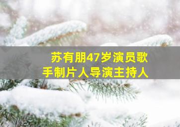 苏有朋47岁演员歌手制片人导演主持人