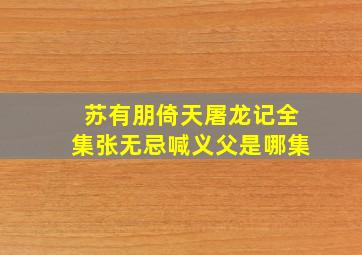 苏有朋倚天屠龙记全集张无忌喊义父是哪集