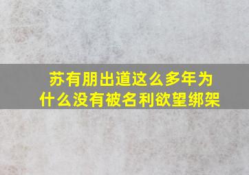 苏有朋出道这么多年为什么没有被名利欲望绑架