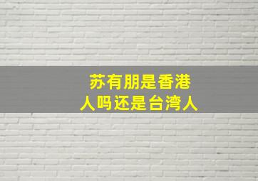 苏有朋是香港人吗还是台湾人