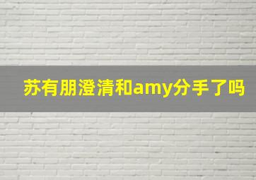 苏有朋澄清和amy分手了吗