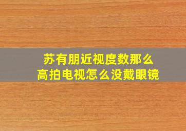 苏有朋近视度数那么高拍电视怎么没戴眼镜