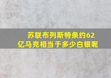 苏联布列斯特条约62亿马克相当于多少白银呢