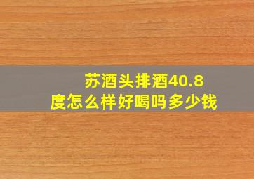 苏酒头排酒40.8度怎么样好喝吗多少钱