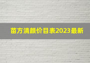 苗方清颜价目表2023最新