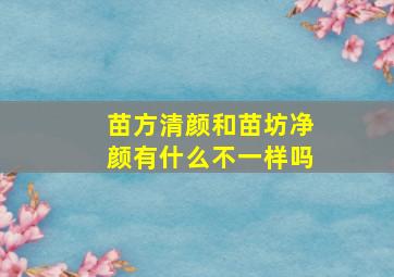 苗方清颜和苗坊净颜有什么不一样吗