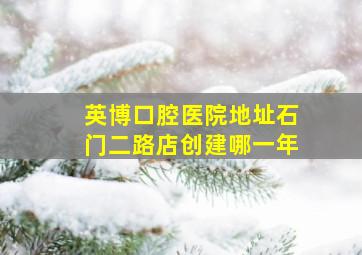 英博口腔医院地址石门二路店创建哪一年