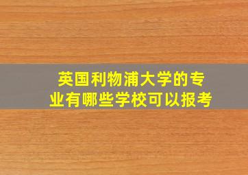 英国利物浦大学的专业有哪些学校可以报考