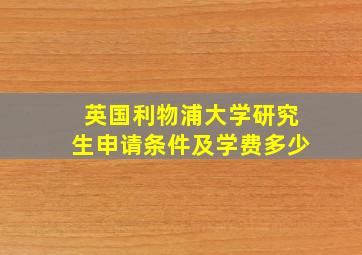 英国利物浦大学研究生申请条件及学费多少