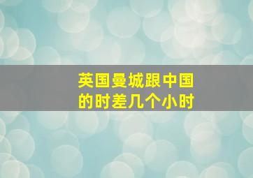 英国曼城跟中国的时差几个小时