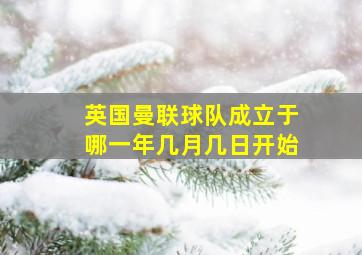 英国曼联球队成立于哪一年几月几日开始