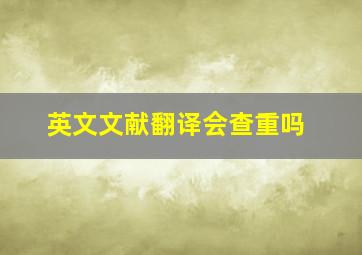 英文文献翻译会查重吗