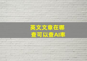 英文文章在哪查可以查AI率