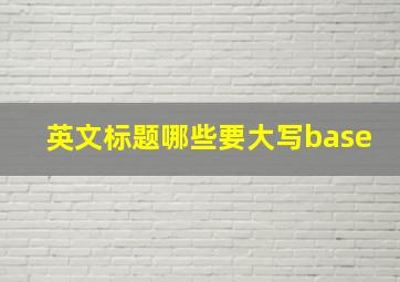 英文标题哪些要大写base