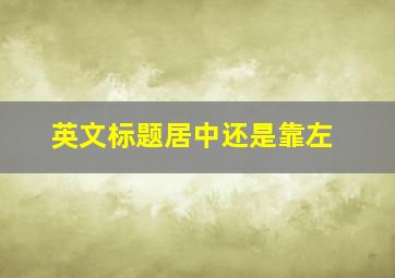 英文标题居中还是靠左