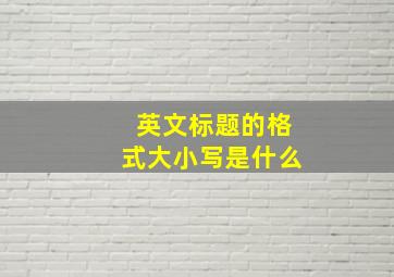 英文标题的格式大小写是什么