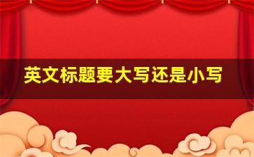 英文标题要大写还是小写