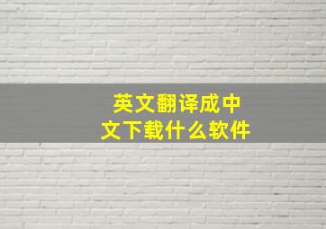 英文翻译成中文下载什么软件