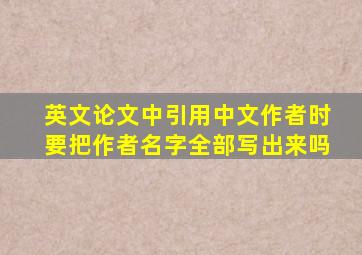 英文论文中引用中文作者时要把作者名字全部写出来吗