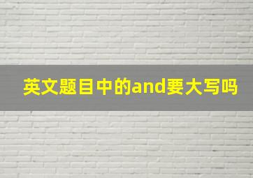 英文题目中的and要大写吗