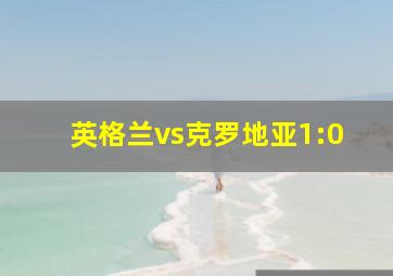 英格兰vs克罗地亚1:0