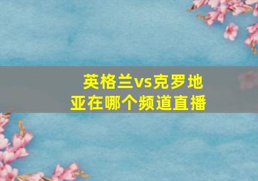 英格兰vs克罗地亚在哪个频道直播