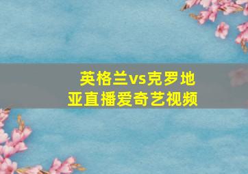 英格兰vs克罗地亚直播爱奇艺视频