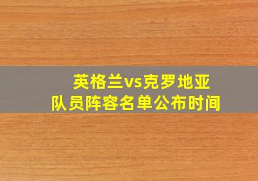 英格兰vs克罗地亚队员阵容名单公布时间