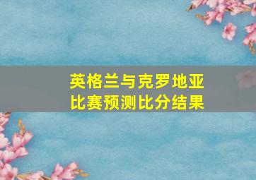 英格兰与克罗地亚比赛预测比分结果