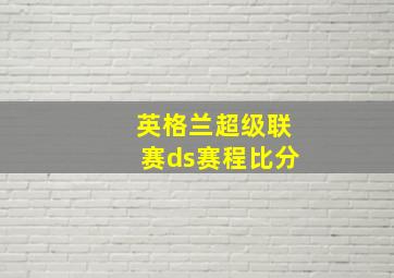 英格兰超级联赛ds赛程比分