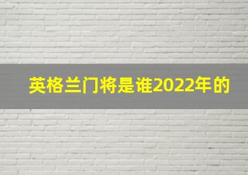 英格兰门将是谁2022年的