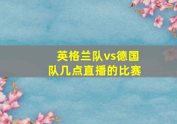 英格兰队vs德国队几点直播的比赛