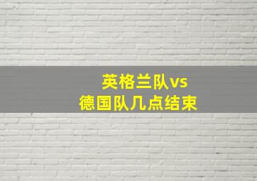 英格兰队vs德国队几点结束