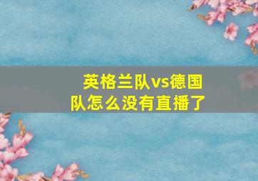 英格兰队vs德国队怎么没有直播了