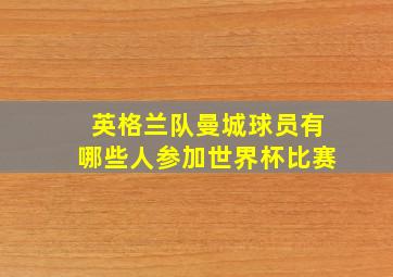 英格兰队曼城球员有哪些人参加世界杯比赛