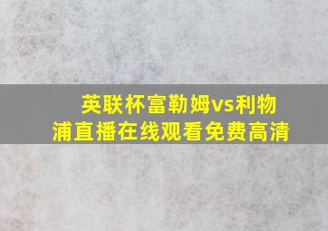 英联杯富勒姆vs利物浦直播在线观看免费高清