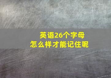 英语26个字母怎么样才能记住呢