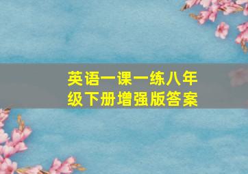 英语一课一练八年级下册增强版答案