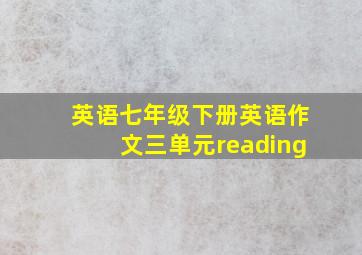 英语七年级下册英语作文三单元reading