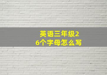 英语三年级26个字母怎么写