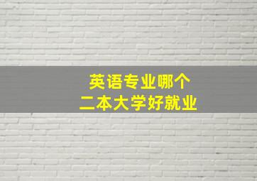 英语专业哪个二本大学好就业