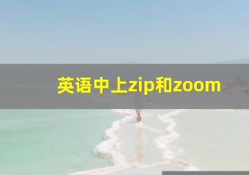 英语中上zip和zoom