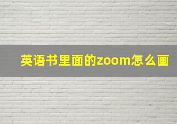 英语书里面的zoom怎么画